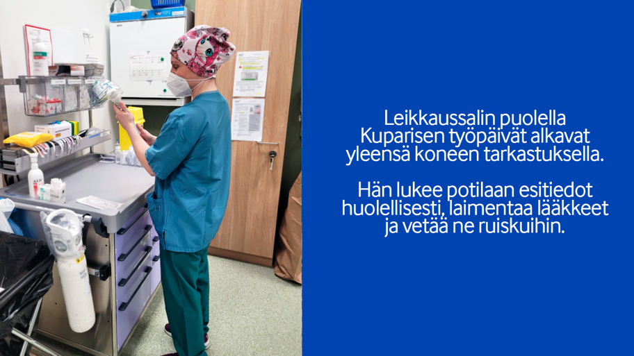 Leikkaussalin puolella Kuparisen työpäivät alkavat yleensä koneen tarkastuksella. Hän lukee potilaan esitiedot huolellisesti, laimentaa lääkkeet ja vetää ne ruiskuihin.