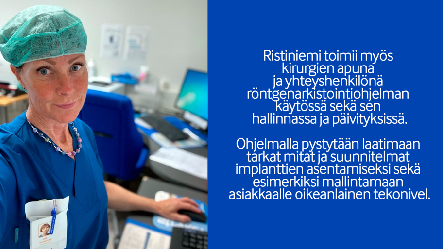 Ristiniemi toimii myös  kirurgien apuna  ja yhteyshenkilönä  röntgenarkistointiohjelman  käytössä sekä sen  hallinnassa ja päivityksissä.   Ohjelmalla pystytään laatimaan  tarkat mitat ja suunnitelmat  implanttien asentamiseksi sekä  esimerkiksi mallintamaan  asiakkaalle oikeanlainen tekonivel.